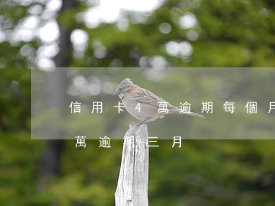 信用卡4萬逾期每個月還一點（信用卡欠了四萬逾期三月）