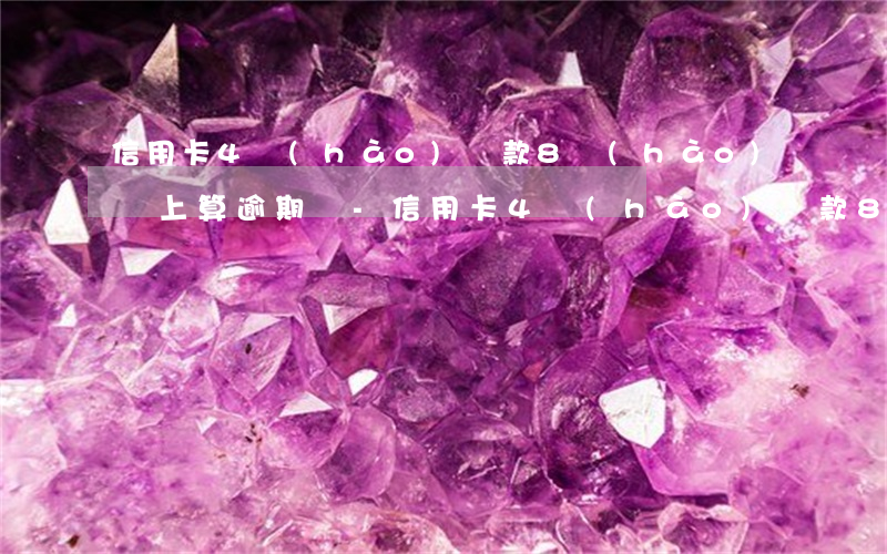信用卡4號(hào)還款8號(hào)還上算逾期嗎-信用卡4號(hào)還款8號(hào)還上算逾期嗎怎么辦