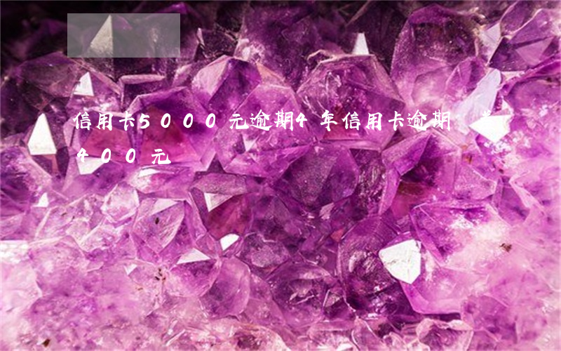 信用卡5000元逾期4年（信用卡逾期還差400元沒還）