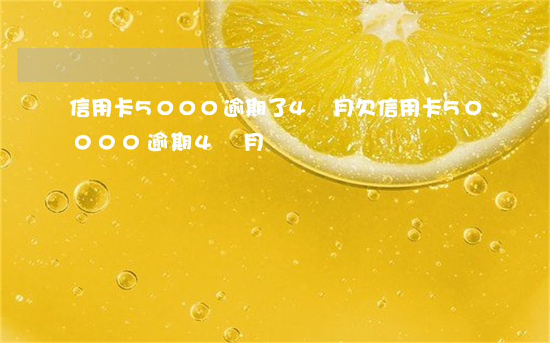 信用卡5000逾期了4個月（欠信用卡50000逾期4個月）