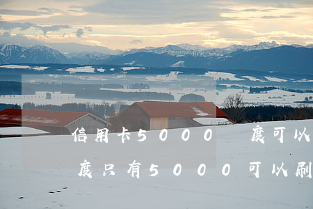 信用卡5000額度可以刷多少錢(信用卡額度只有5000可以刷一萬嗎)
