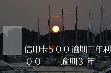 信用卡500逾期三年利息多少-信用卡500塊錢逾期3年