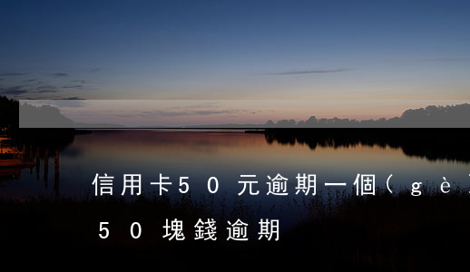信用卡50元逾期一個(gè)月（信用卡有50塊錢逾期）