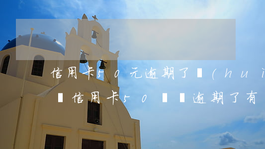 信用卡50元逾期了會(huì)影響征信嗎(信用卡50塊錢逾期了有問題嗎)