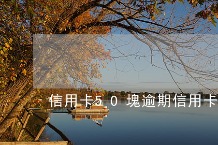 信用卡50塊逾期(信用卡50塊逾期怎么辦)