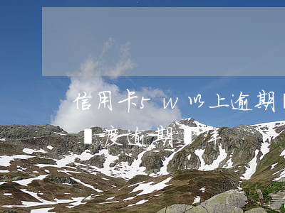 信用卡5w以上逾期還不上(信用卡5000額度逾期兩年)