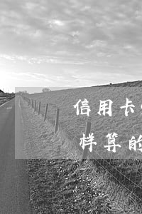 信用卡5万逾期怎样算的(信用卡5万逾期怎样算的严重)