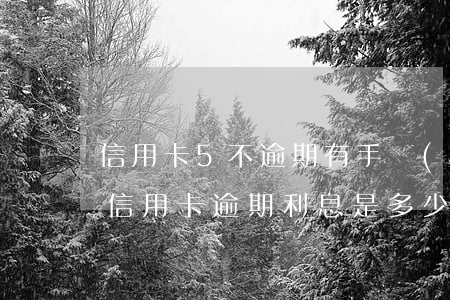 信用卡5不逾期有手續(xù)費嗎(五萬元信用卡逾期利息是多少)