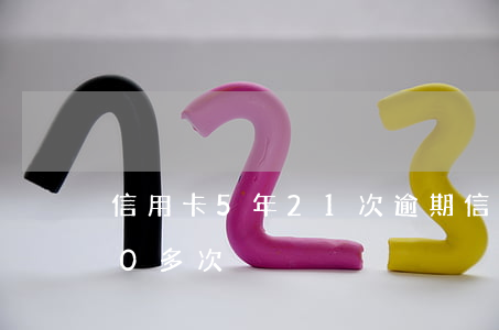 信用卡5年21次逾期(信用卡5年內逾期40多次)