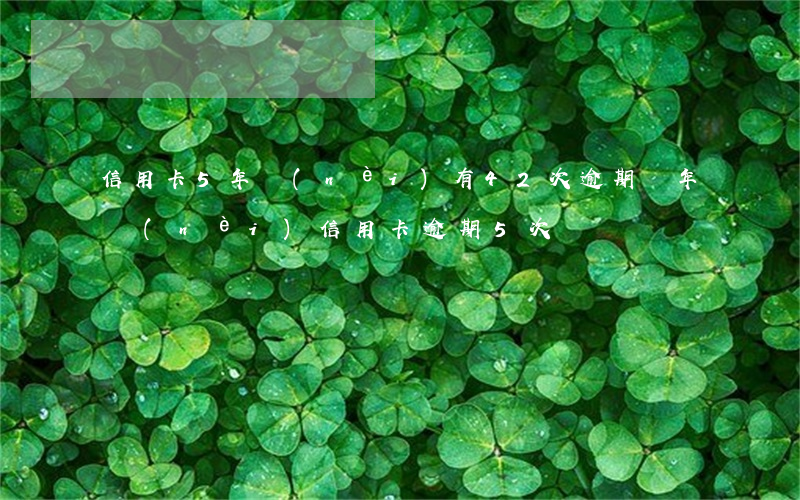 信用卡5年內(nèi)有42次逾期(兩年內(nèi)信用卡逾期5次)