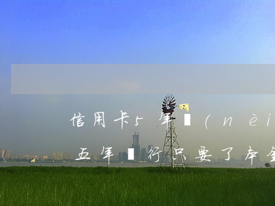 信用卡5年內(nèi)有逾期（信用卡逾期五年銀行只要了本金）
