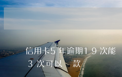信用卡5年逾期19次能貸款嗎(信用卡逾期3次可以貸款嗎)