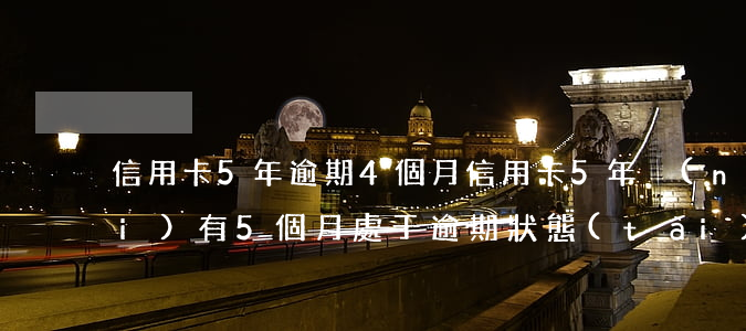 信用卡5年逾期4個月 信用卡5年內(nèi)有5個月處于逾期狀態(tài)是什么意思