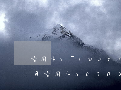 信用卡5萬(wàn)多逾期三個(gè)月(信用卡5000逾期三個(gè)月)