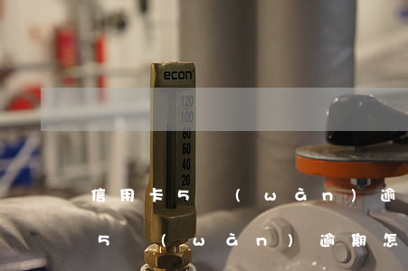 信用卡5萬(wàn)逾期怎樣算的(信用卡5萬(wàn)逾期怎樣算的嚴(yán)重)