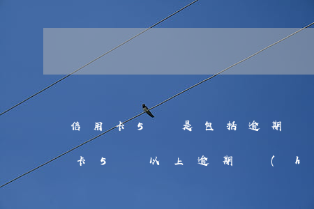 信用卡5萬是包括逾期費(fèi)嗎(信用卡5萬以上逾期會(huì)坐牢嗎)