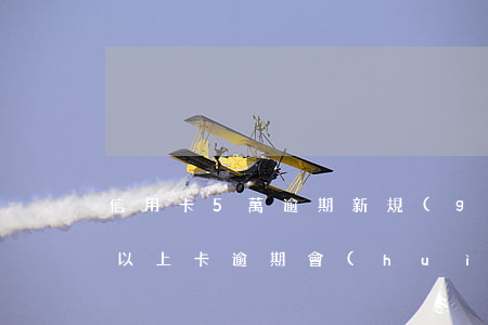 信用卡5萬逾期新規(guī)定(信用5萬以上卡逾期會(huì)怎么樣)