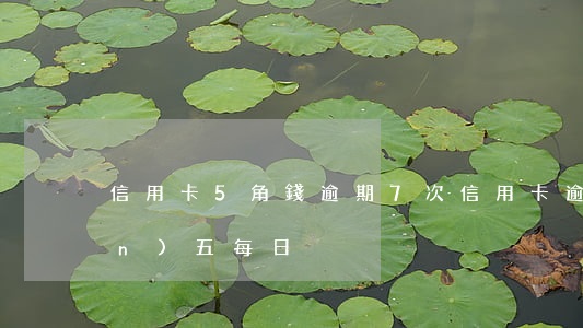 信用卡5角錢逾期7次(信用卡 逾期 萬(wàn)五 每日)