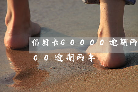 信用卡60000逾期两年-信用卡16000逾期两年