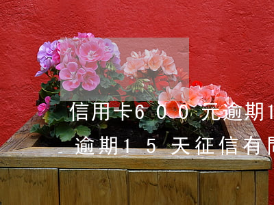 信用卡600元逾期15天-信用卡60元逾期15天,征信有問題嗎?