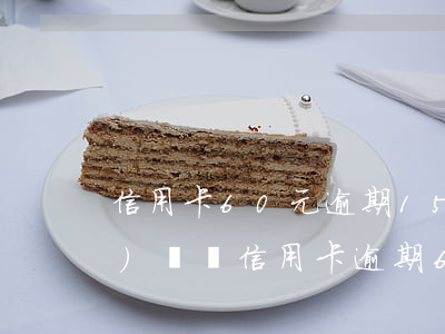 信用卡60元逾期15天,征信有問(wèn)題嗎?（信用卡逾期60天征信）