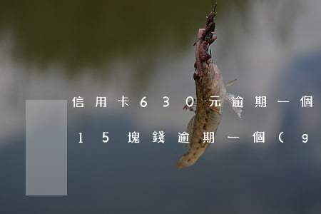 信用卡630元逾期一個(gè)月(信用卡15塊錢逾期一個(gè)月)