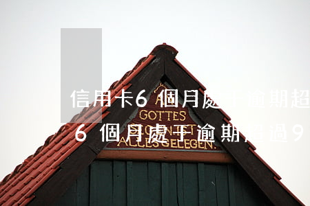 信用卡6個月處于逾期超過90天-信用卡6個月處于逾期超過90天怎么辦