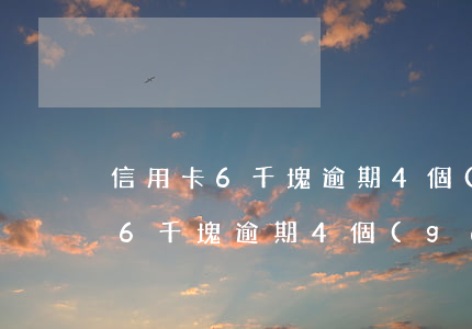 信用卡6千塊逾期4個(gè)月-信用卡6千塊逾期4個(gè)月還