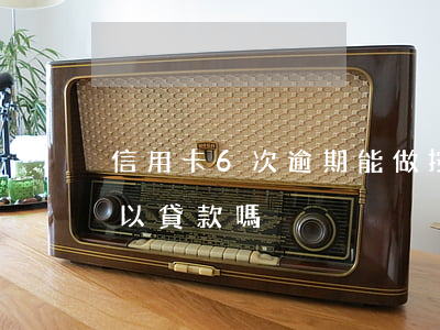 信用卡6次逾期能做按揭嗎(征信逾期6次可以貸款嗎)