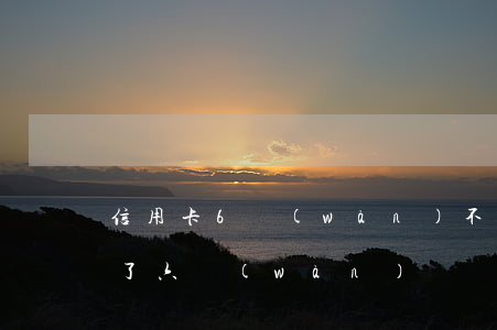信用卡6萬(wàn)不還怎么辦(信用卡欠了六萬(wàn)塊錢(qián)怎么辦)
