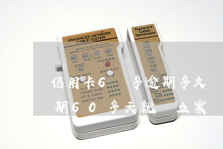 信用卡6萬多逾期多久銀行會起訴（信用卡逾期60多天就會立案嗎）