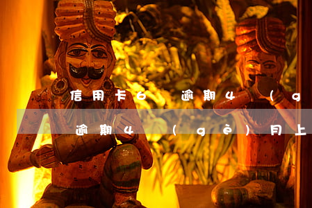 信用卡6萬逾期4個(gè)月(信用卡6萬逾期4個(gè)月上門)