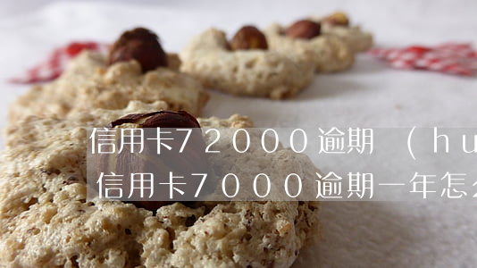 信用卡72000逾期會(huì)怎樣樣 信用卡7000逾期一年怎么處理