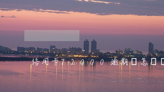 信用卡72000逾期會怎樣樣呢