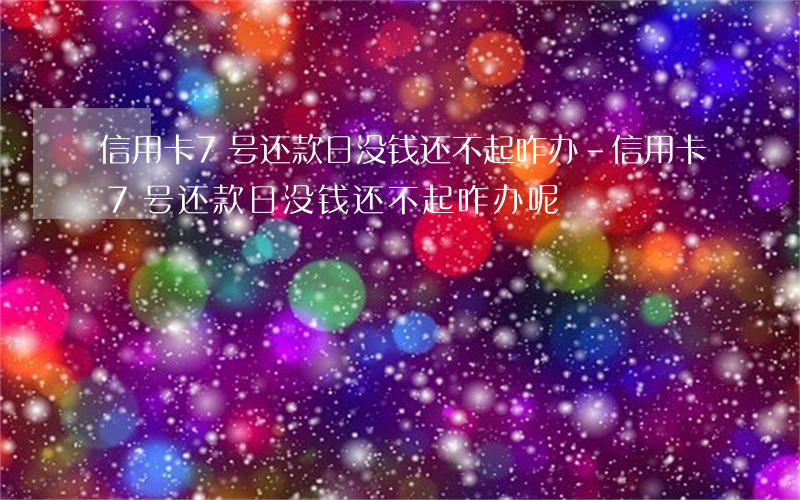 信用卡7号还款日没钱还不起咋办-信用卡7号还款日没钱还不起咋办呢