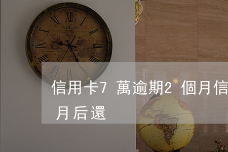 信用卡7萬逾期2個月(信用卡7萬逾期2個月后還)