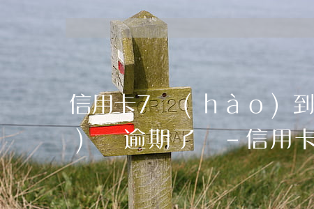 信用卡7號(hào)到期10號(hào)還逾期了嗎-信用卡7號(hào)到期10號(hào)還逾期了嗎怎么辦