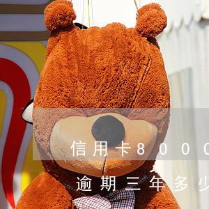信用卡8000逾期好幾年(信用卡8000逾期三年多少利息)