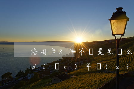 信用卡8年不還是黑戶么(信用卡逾期一點(diǎn)年,現(xiàn)在已還清會變黑戶嗎)