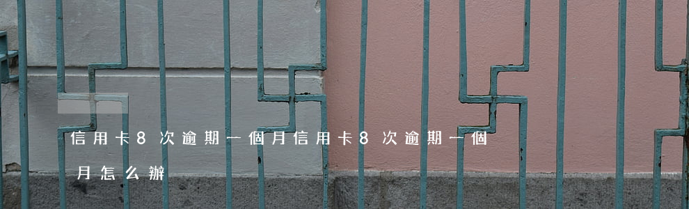 信用卡8次逾期一個月(信用卡8次逾期一個月怎么辦)