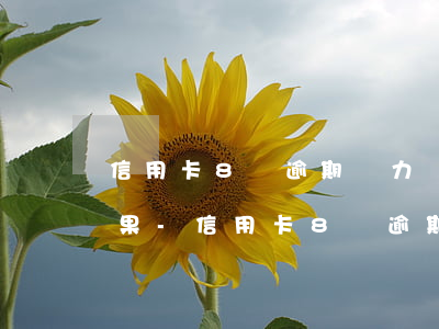 信用卡8萬逾期無力償還最壞結(jié)果-信用卡8萬逾期了會怎么樣