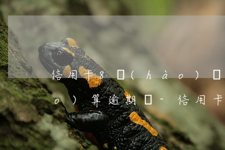 信用卡8號(hào)還款日11號(hào)算逾期嗎-信用卡8號(hào)還款日11號(hào)算逾期嗎怎么算