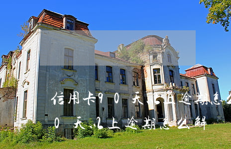 信用卡90天以上逾期怎么解決的（信用卡90天以上逾期怎么解決）