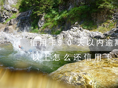 信用卡90天以内逾期会怎么样（逾期90天以上怎么还信用卡）