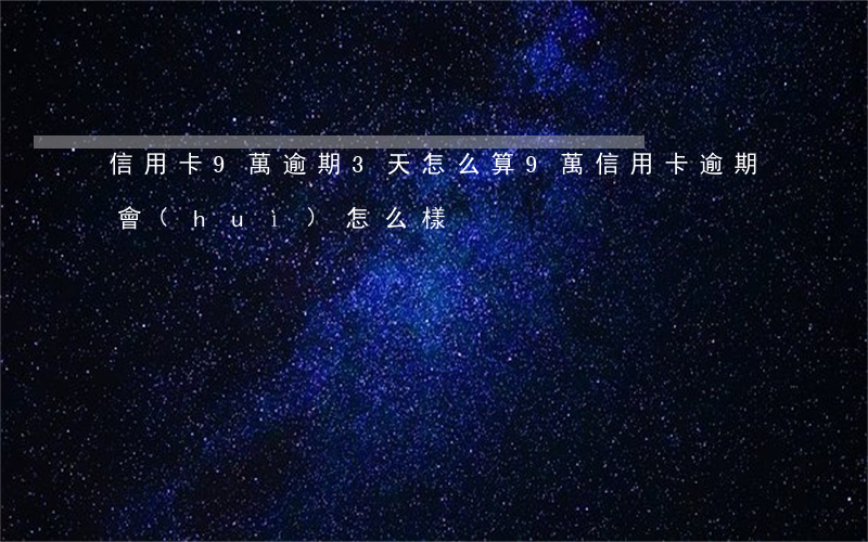 信用卡9萬逾期3天怎么算(9萬信用卡逾期會(huì)怎么樣)