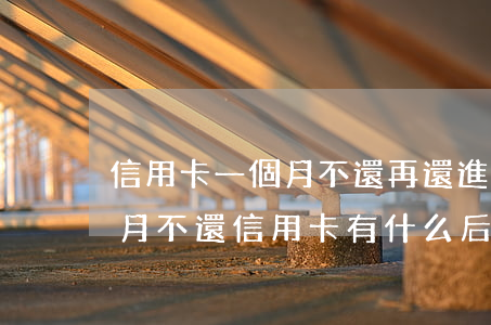 信用卡一個月不還再還進(jìn)去(一個月不還信用卡有什么后果)