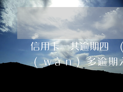 信用卡一共逾期四萬(wàn)(信用卡4萬(wàn)多逾期六個(gè)月)