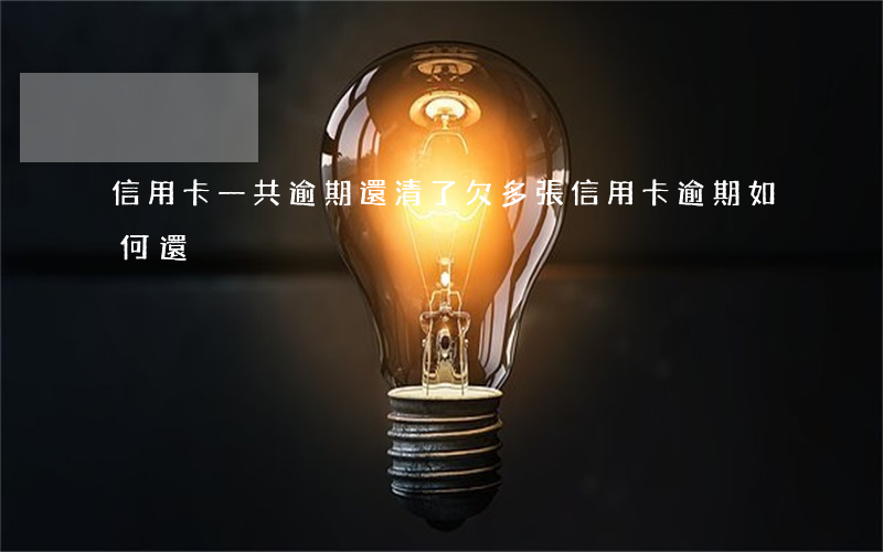 信用卡一共逾期還清了(欠多張信用卡逾期如何還)