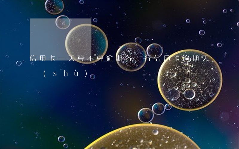 信用卡一天算不算逾期(各銀行信用卡逾期天數(shù))