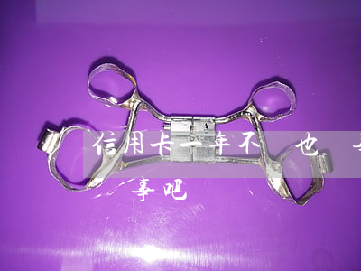 信用卡一年不還也沒事吧(信用卡一年不還也沒事吧)
